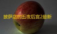 披萨店的五夜后宫2最新版